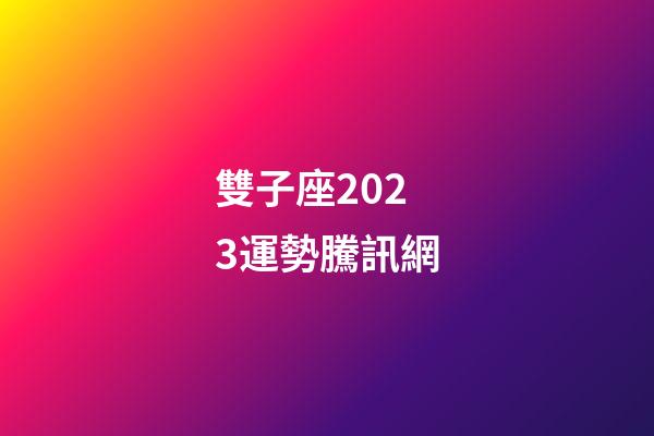 雙子座2023運勢騰訊網-第1張-星座運勢-玄機派