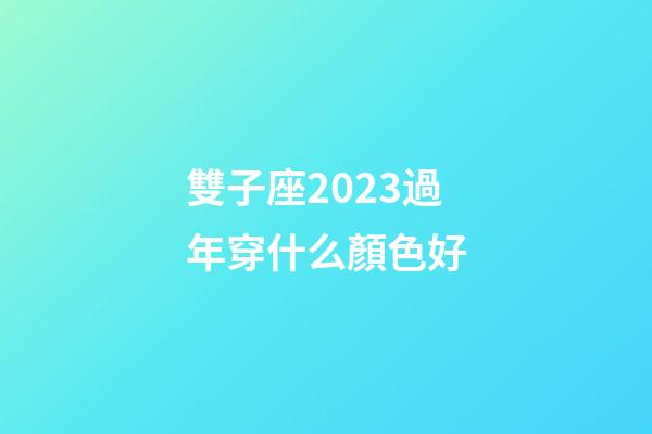 雙子座2023過年穿什么顏色好-第1張-星座運勢-玄機派
