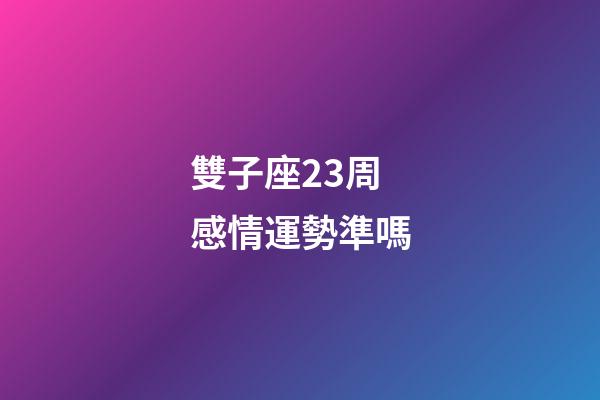 雙子座23周感情運勢準嗎-第1張-星座運勢-玄機派
