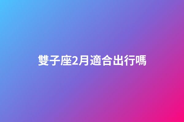 雙子座2月適合出行嗎-第1張-星座運勢-玄機派
