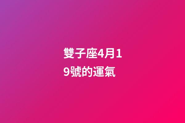 雙子座4月19號的運氣-第1張-星座運勢-玄機派