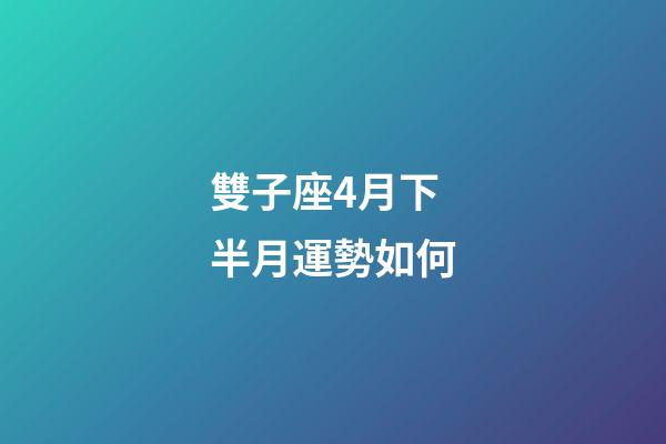 雙子座4月下半月運勢如何-第1張-星座運勢-玄機派