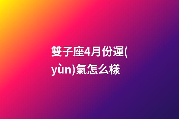 雙子座4月份運(yùn)氣怎么樣-第1張-星座運(yùn)勢(shì)-玄機(jī)派