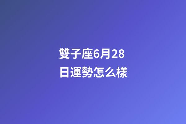 雙子座6月28日運勢怎么樣-第1張-星座運勢-玄機派