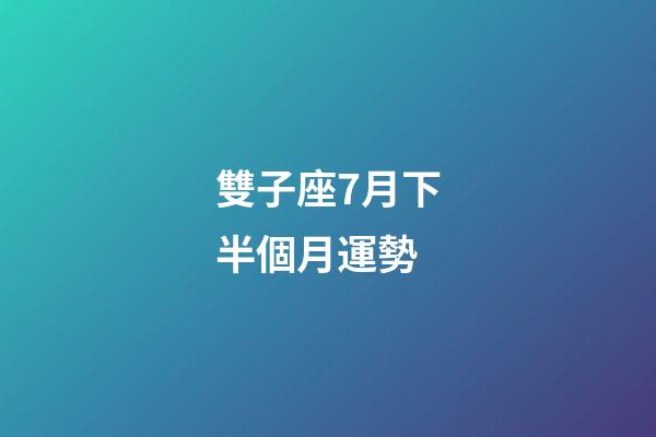 雙子座7月下半個月運勢