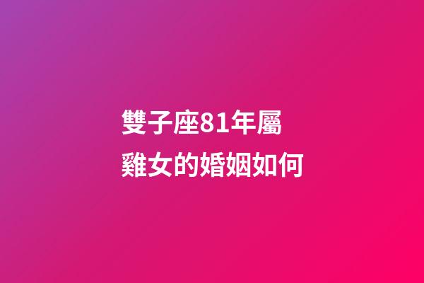 雙子座81年屬雞女的婚姻如何-第1張-星座運勢-玄機派