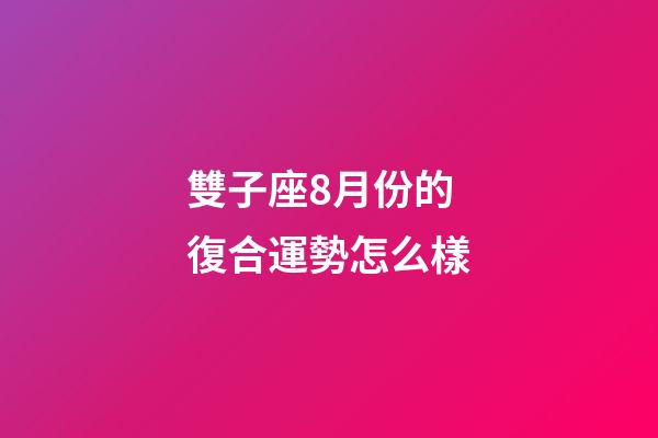 雙子座8月份的復合運勢怎么樣-第1張-星座運勢-玄機派