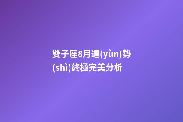 雙子座8月運(yùn)勢(shì)終極完美分析-第1張-星座運(yùn)勢(shì)-玄機(jī)派