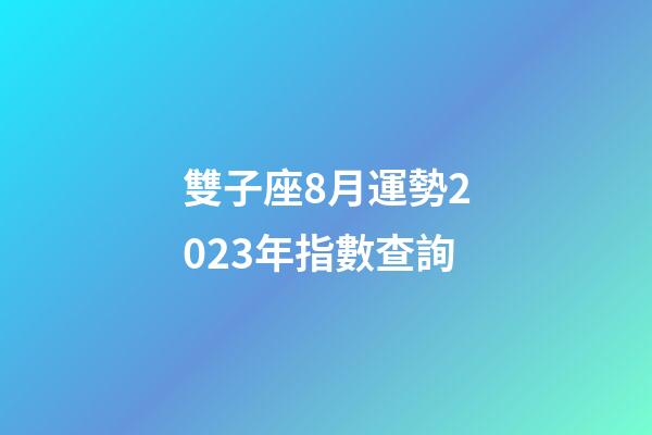 雙子座8月運勢2023年指數查詢-第1張-星座運勢-玄機派