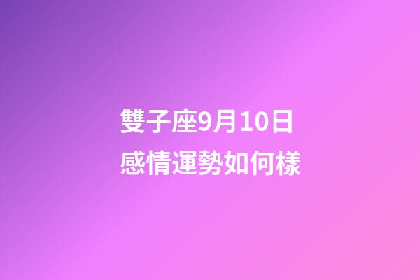 雙子座9月10日感情運勢如何樣-第1張-星座運勢-玄機派