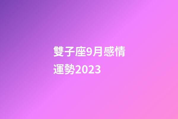 雙子座9月感情運勢2023-第1張-星座運勢-玄機派