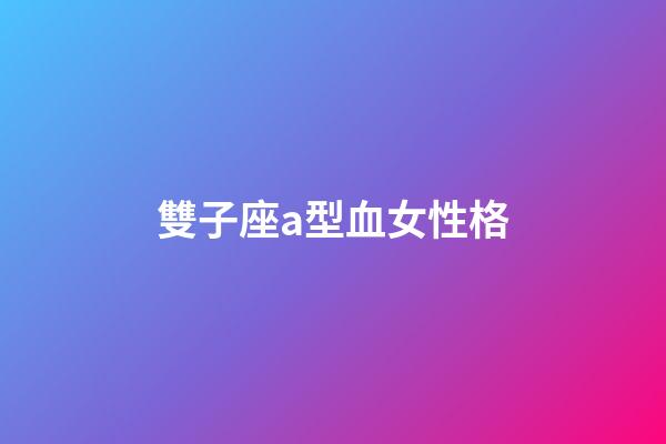 雙子座a型血女性格-第1張-星座運勢-玄機派