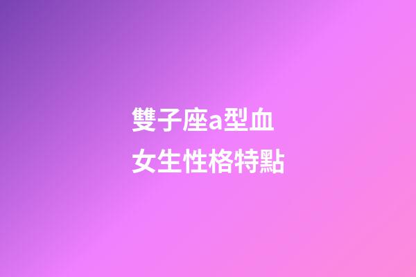 雙子座a型血女生性格特點-第1張-星座運勢-玄機派