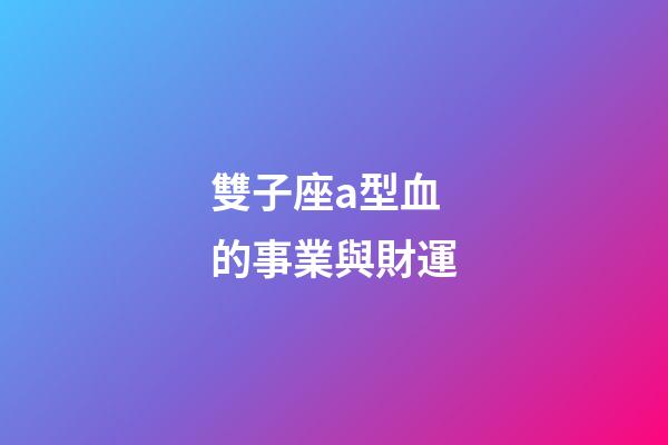 雙子座a型血的事業與財運-第1張-星座運勢-玄機派