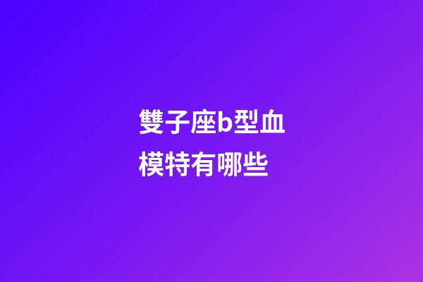 雙子座b型血模特有哪些