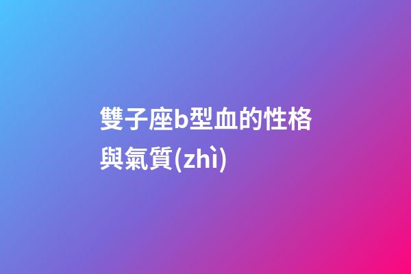 雙子座b型血的性格與氣質(zhì)-第1張-星座運(yùn)勢-玄機(jī)派
