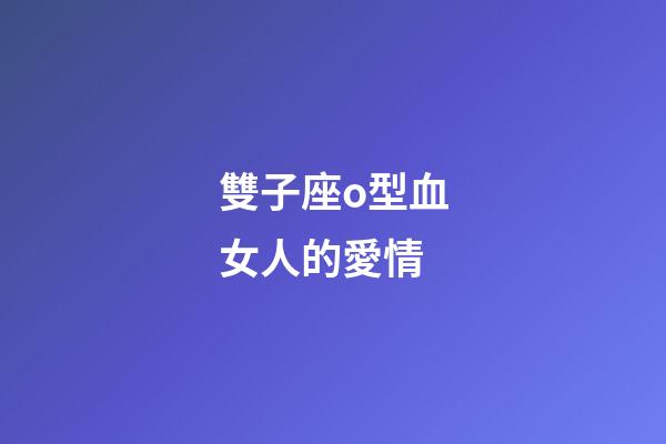 雙子座o型血女人的愛情-第1張-星座運勢-玄機派