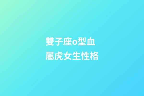 雙子座o型血屬虎女生性格-第1張-星座運勢-玄機派