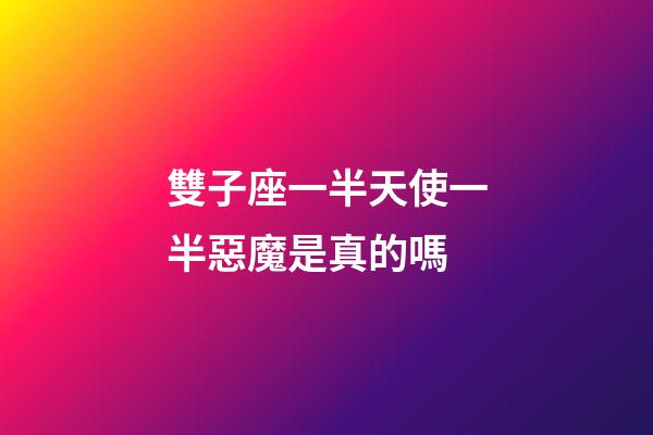 雙子座一半天使一半惡魔是真的嗎-第1張-星座運勢-玄機派