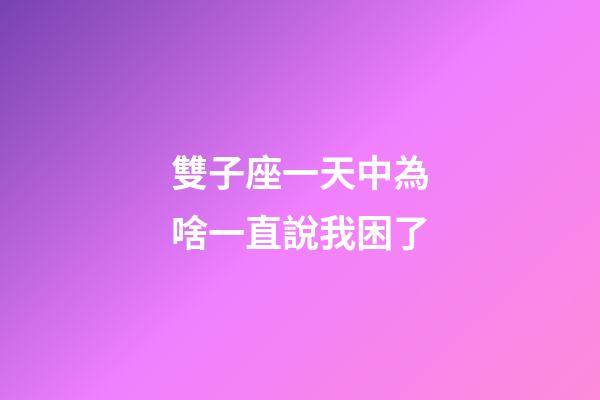 雙子座一天中為啥一直說我困了-第1張-星座運勢-玄機派