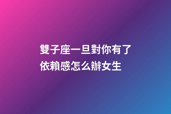 雙子座一旦對你有了依賴感怎么辦女生-第1張-星座運勢-玄機派