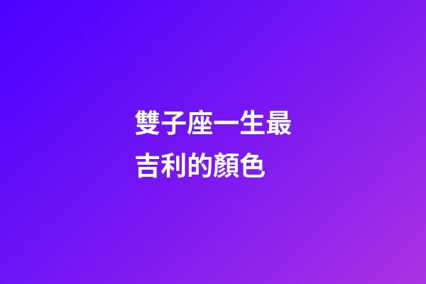 雙子座一生最吉利的顏色-第1張-星座運勢-玄機派