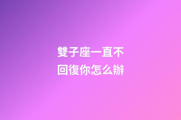 雙子座一直不回復你怎么辦-第1張-星座運勢-玄機派