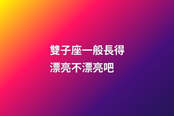 雙子座一般長得漂亮不漂亮吧-第1張-星座運勢-玄機派
