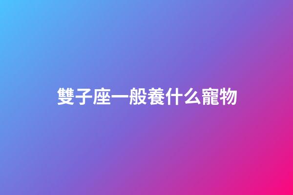 雙子座一般養什么寵物-第1張-星座運勢-玄機派