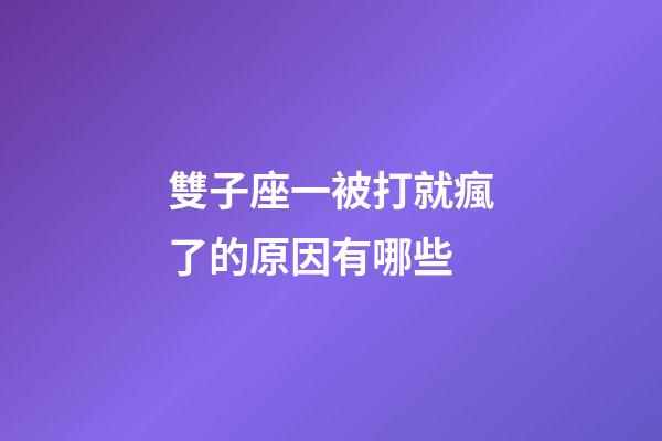 雙子座一被打就瘋了的原因有哪些-第1張-星座運(yùn)勢-玄機(jī)派