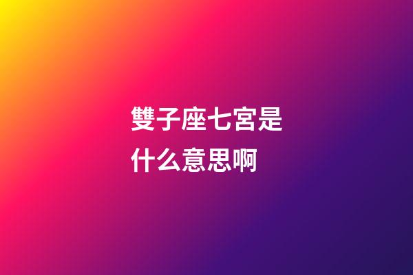 雙子座七宮是什么意思啊-第1張-星座運勢-玄機派