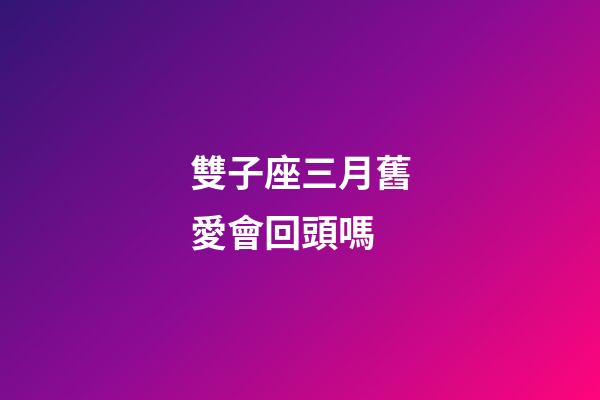 雙子座三月舊愛會回頭嗎-第1張-星座運勢-玄機派