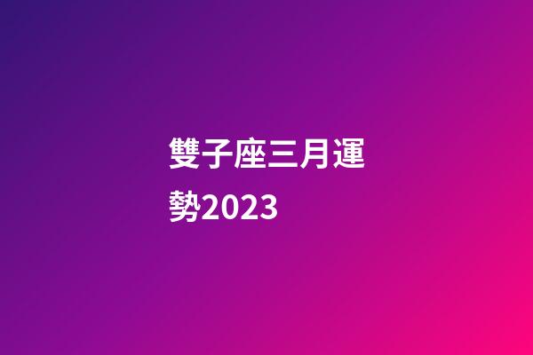 雙子座三月運勢2023-第1張-星座運勢-玄機派