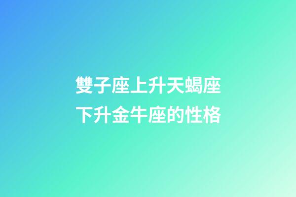 雙子座上升天蝎座下升金牛座的性格-第1張-星座運勢-玄機派