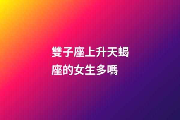 雙子座上升天蝎座的女生多嗎-第1張-星座運勢-玄機派