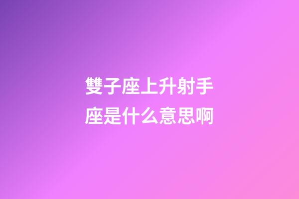 雙子座上升射手座是什么意思啊-第1張-星座運(yùn)勢-玄機(jī)派