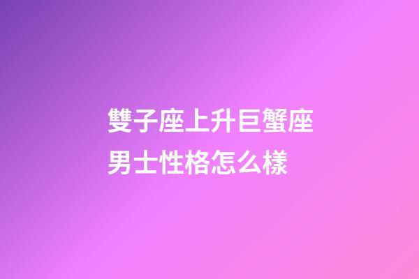 雙子座上升巨蟹座男士性格怎么樣-第1張-星座運勢-玄機派