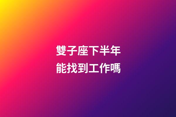 雙子座下半年能找到工作嗎-第1張-星座運勢-玄機派