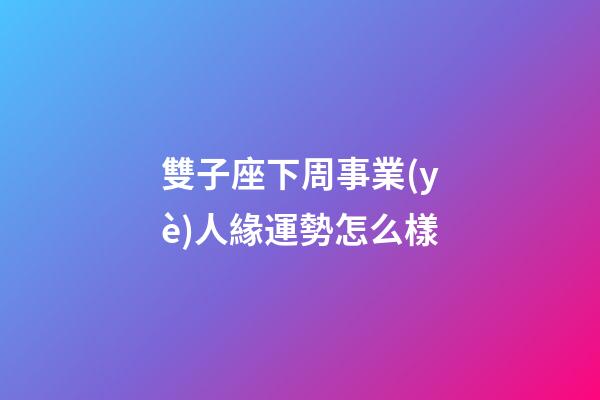 雙子座下周事業(yè)人緣運勢怎么樣-第1張-星座運勢-玄機派