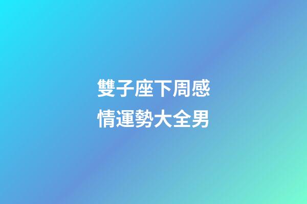 雙子座下周感情運勢大全男-第1張-星座運勢-玄機派