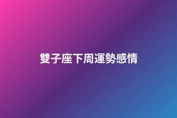 雙子座下周運勢感情-第1張-星座運勢-玄機派