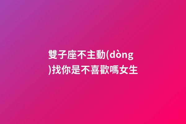 雙子座不主動(dòng)找你是不喜歡嗎女生-第1張-星座運(yùn)勢(shì)-玄機(jī)派