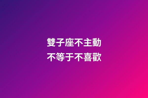 雙子座不主動不等于不喜歡