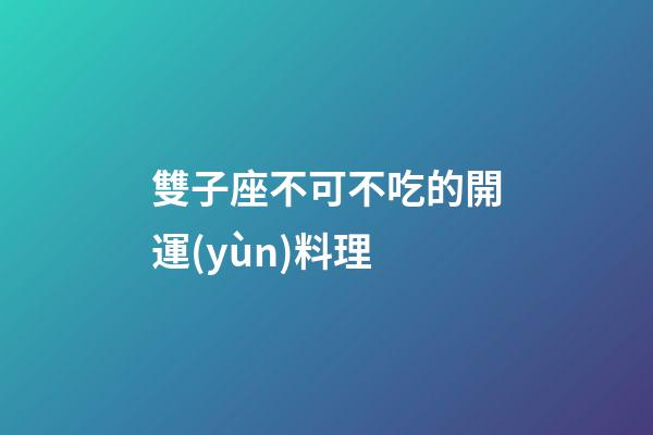 雙子座不可不吃的開運(yùn)料理
