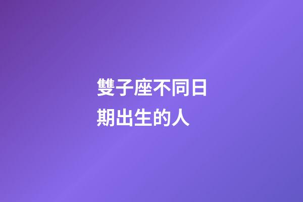 雙子座不同日期出生的人-第1張-星座運勢-玄機派