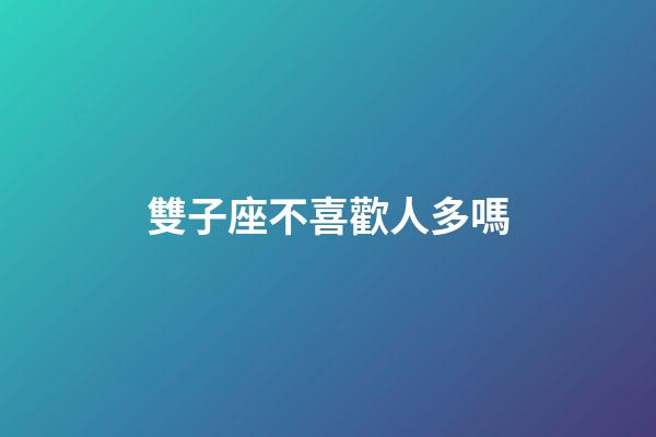 雙子座不喜歡人多嗎-第1張-星座運(yùn)勢(shì)-玄機(jī)派