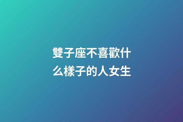 雙子座不喜歡什么樣子的人女生-第1張-星座運勢-玄機派