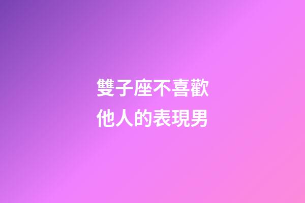 雙子座不喜歡他人的表現男-第1張-星座運勢-玄機派