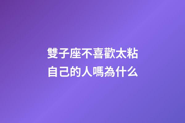 雙子座不喜歡太粘自己的人嗎為什么-第1張-星座運勢-玄機派