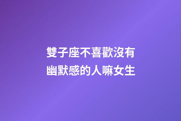 雙子座不喜歡沒有幽默感的人嘛女生-第1張-星座運勢-玄機派